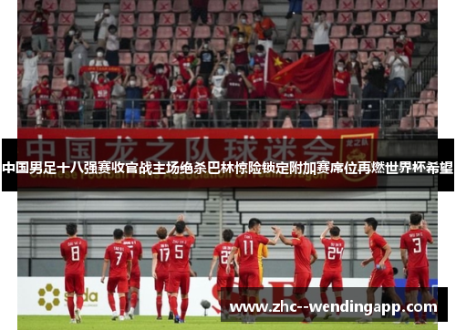 中国男足十八强赛收官战主场绝杀巴林惊险锁定附加赛席位再燃世界杯希望 中国男足十八强赛收官战主场绝杀巴林惊险锁定附加赛席位再燃世界杯希望