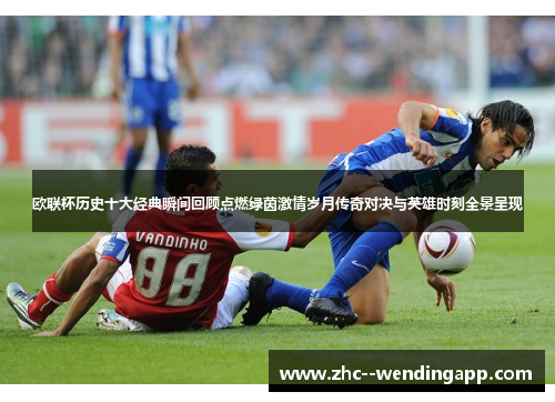 欧联杯历史十大经典瞬间回顾点燃绿茵激情岁月传奇对决与英雄时刻全景呈现